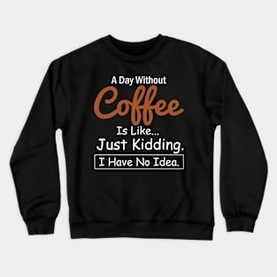 A Day Without Coffee is like...just kidding i have no idea Coffee Lovers Crewneck Sweatshirt